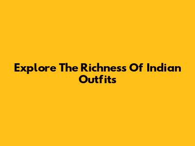 Explore The Richness Of Indian Outfits
