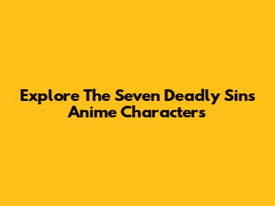 Explore The Seven Deadly Sins Anime Characters