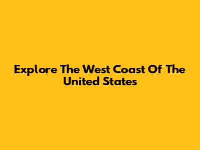 Explore The West Coast Of The United States
