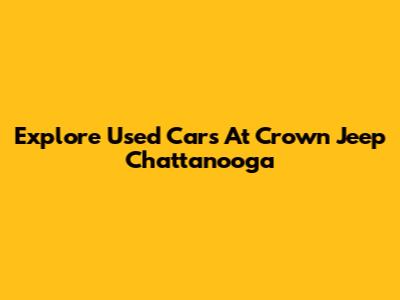 Explore Used Cars At Crown Jeep Chattanooga