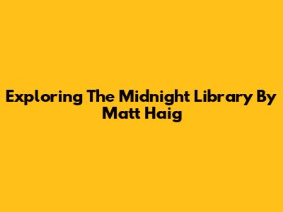 Exploring 'The Midnight Library' By Matt Haig