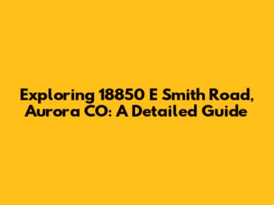 Exploring 18850 E Smith Road, Aurora CO: A Detailed Guide
