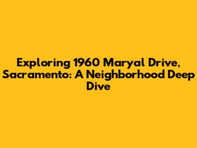 Exploring 1960 Maryal Drive, Sacramento: A Neighborhood Deep Dive