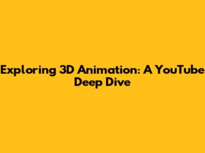Exploring 3D Animation: A YouTube Deep Dive