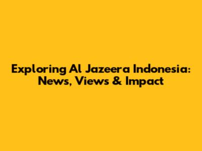 Exploring Al Jazeera Indonesia: News, Views & Impact