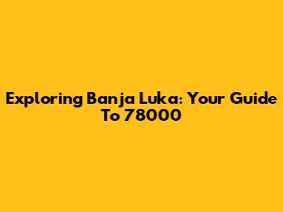 Exploring Banja Luka: Your Guide To 78000