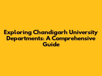 Exploring Chandigarh University Departments: A Comprehensive Guide