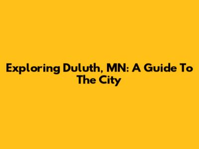 Exploring Duluth, MN: A Guide To The City