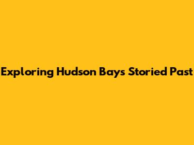 Exploring Hudson Bay's Storied Past