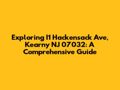 Exploring I1 Hackensack Ave, Kearny NJ 07032: A Comprehensive Guide