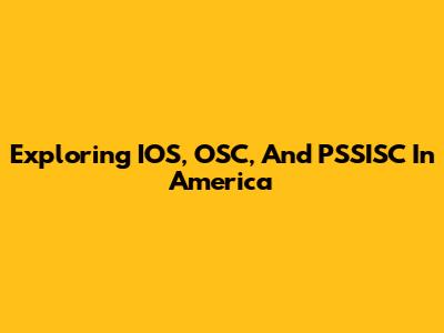 Exploring IOS, OSC, And PSSISC In America