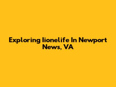 Exploring Iionelife In Newport News, VA