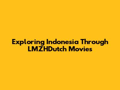 Exploring Indonesia Through LMZHDutch Movies