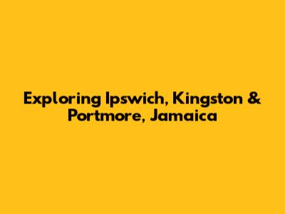 Exploring Ipswich, Kingston & Portmore, Jamaica