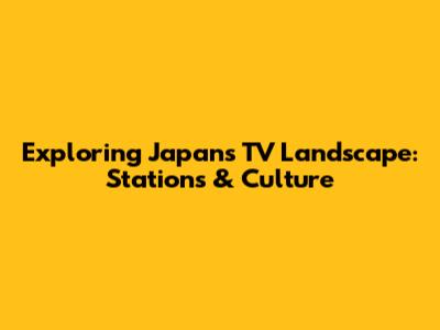 Exploring Japan's TV Landscape: Stations & Culture