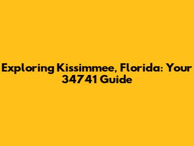 Exploring Kissimmee, Florida: Your 34741 Guide