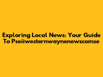 Exploring Local News: Your Guide To Pseiiwesternwaynenewscomse