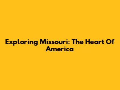 Exploring Missouri: The Heart Of America