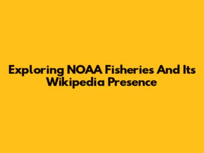 Exploring NOAA Fisheries And Its Wikipedia Presence