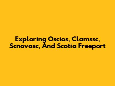 Exploring Oscios, Clamssc, Scnovasc, And Scotia Freeport