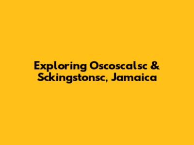 Exploring Oscoscalsc & Sckingstonsc, Jamaica