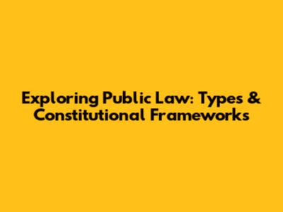 Exploring Public Law: Types & Constitutional Frameworks