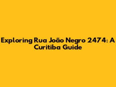 Exploring Rua João Negro 2474: A Curitiba Guide