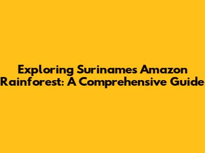 Exploring Suriname's Amazon Rainforest: A Comprehensive Guide
