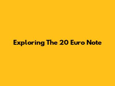 Exploring The 20 Euro Note