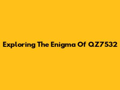 Exploring The Enigma Of QZ7532