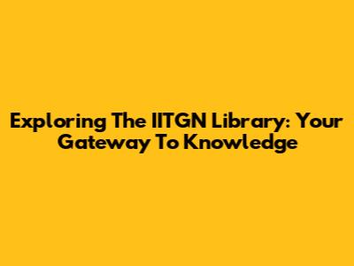 Exploring The IITGN Library: Your Gateway To Knowledge