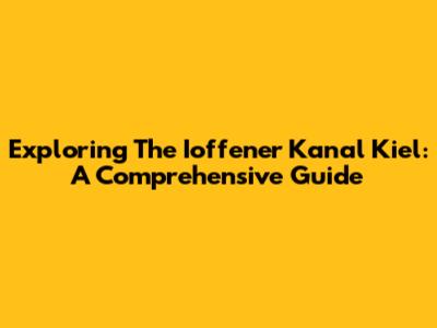 Exploring The Ioffener Kanal Kiel: A Comprehensive Guide