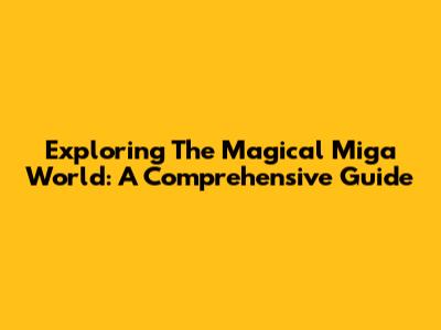 Exploring The Magical Miga World: A Comprehensive Guide