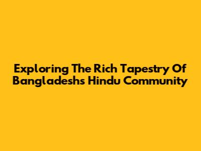 Exploring The Rich Tapestry Of Bangladesh's Hindu Community