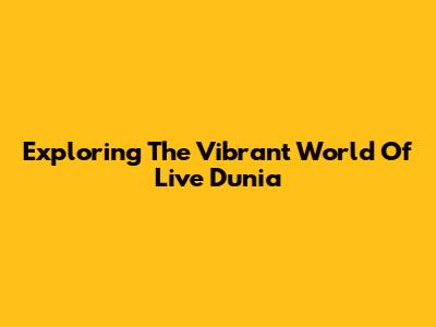 Exploring The Vibrant World Of Live Dunia