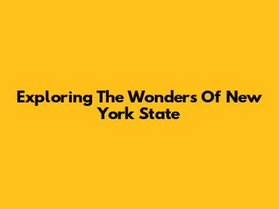 Exploring The Wonders Of New York State