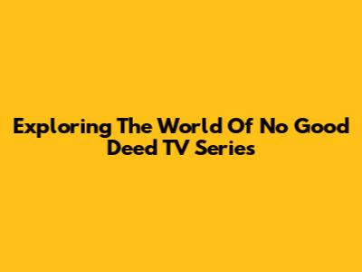 Exploring The World Of 'No Good Deed' TV Series