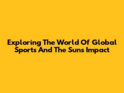 Exploring The World Of Global Sports And The Sun's Impact