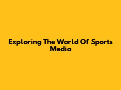 Exploring The World Of Sports Media