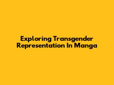 Exploring Transgender Representation In Manga