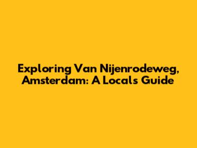 Exploring Van Nijenrodeweg, Amsterdam: A Local's Guide