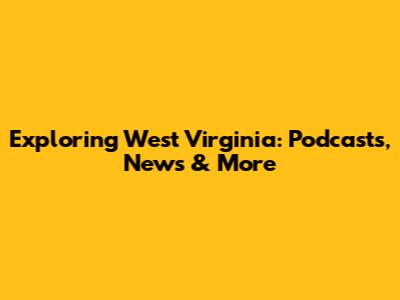 Exploring West Virginia: Podcasts, News & More