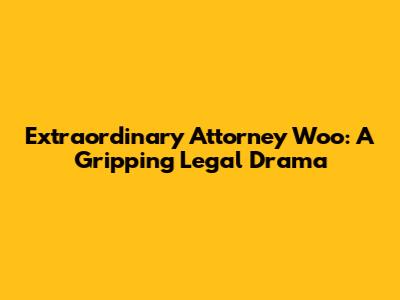 Extraordinary Attorney Woo: A Gripping Legal Drama
