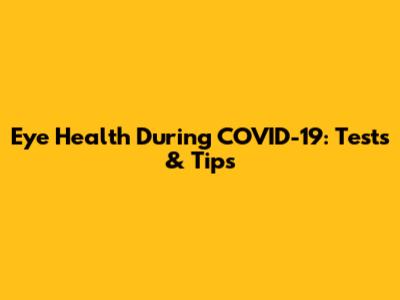 Eye Health During COVID-19: Tests & Tips