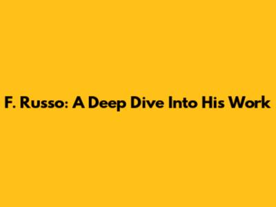 F. Russo: A Deep Dive Into His Work