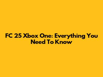 FC 25 Xbox One: Everything You Need To Know
