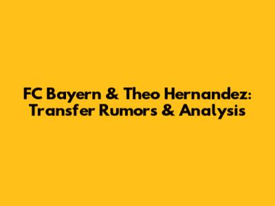 FC Bayern & Theo Hernandez: Transfer Rumors & Analysis