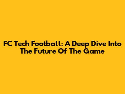 FC Tech Football: A Deep Dive Into The Future Of The Game