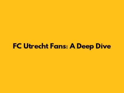 FC Utrecht Fans: A Deep Dive
