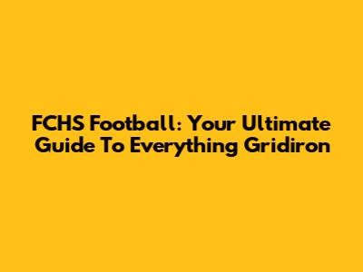 FCHS Football: Your Ultimate Guide To Everything Gridiron